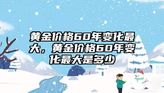 黃金價(jià)格60年變化最大，黃金價(jià)格60年變化最大是多少