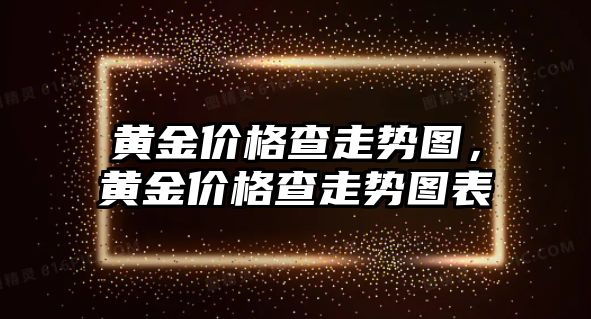 黃金價格查走勢圖，黃金價格查走勢圖表