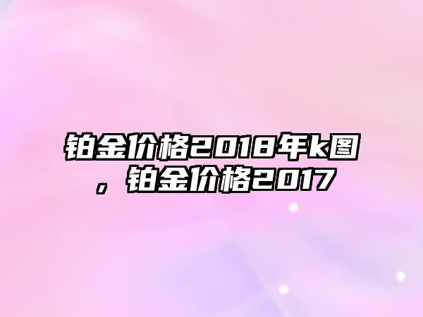 鉑金價格2018年k圖，鉑金價格2017