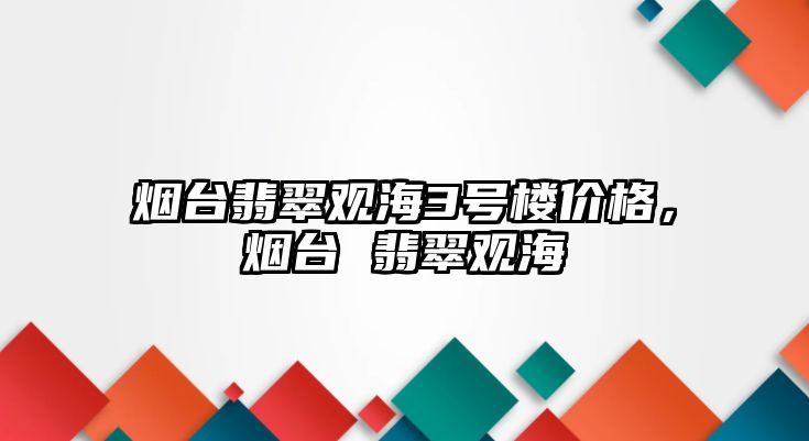 煙臺翡翠觀海3號樓價格，煙臺 翡翠觀海