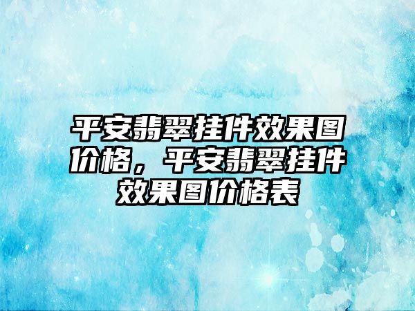 平安翡翠掛件效果圖價格，平安翡翠掛件效果圖價格表