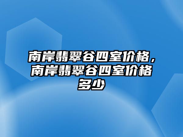 南岸翡翠谷四室價格，南岸翡翠谷四室價格多少