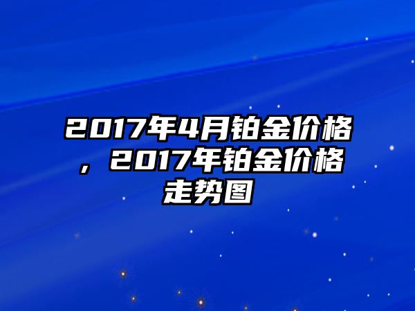 2017年4月鉑金價(jià)格，2017年鉑金價(jià)格走勢(shì)圖