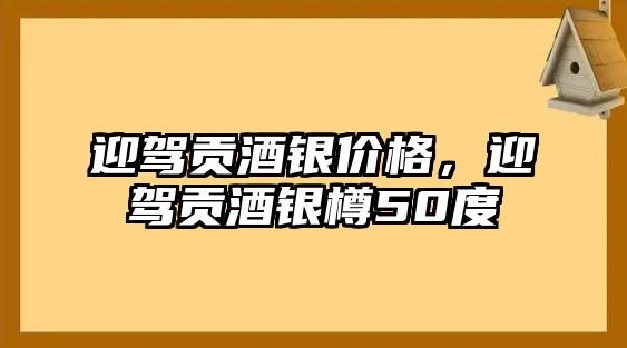 迎駕貢酒銀價(jià)格，迎駕貢酒銀樽50度