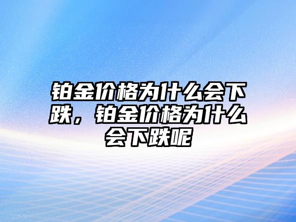 鉑金價格為什么會下跌，鉑金價格為什么會下跌呢