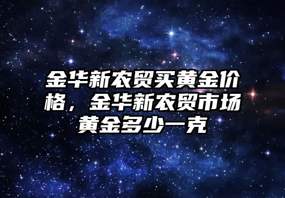 金華新農貿買黃金價格，金華新農貿市場黃金多少一克