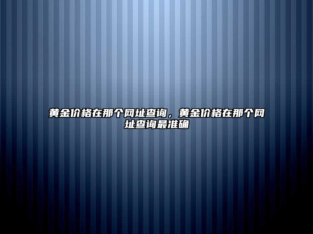 黃金價(jià)格在那個(gè)網(wǎng)址查詢(xún)，黃金價(jià)格在那個(gè)網(wǎng)址查詢(xún)最準(zhǔn)確