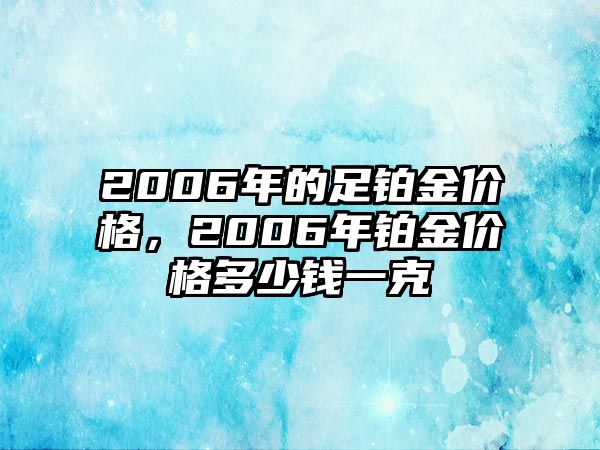 2006年的足鉑金價格，2006年鉑金價格多少錢一克