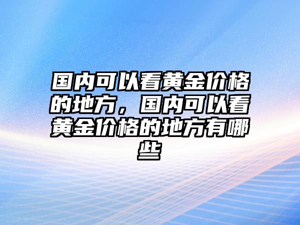 國內(nèi)可以看黃金價(jià)格的地方，國內(nèi)可以看黃金價(jià)格的地方有哪些