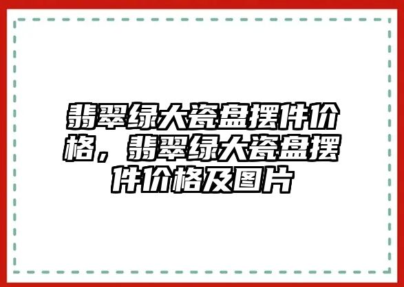 翡翠綠大瓷盤擺件價格，翡翠綠大瓷盤擺件價格及圖片