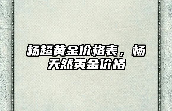 楊超黃金價格表，楊天然黃金價格