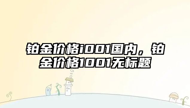 鉑金價格i001國內(nèi)，鉑金價格1001無標(biāo)題