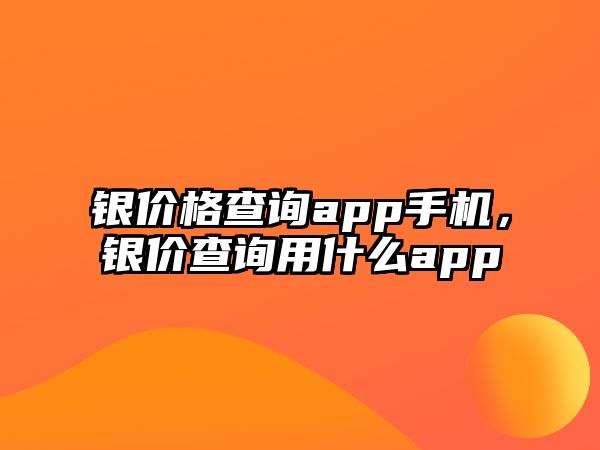 銀價(jià)格查詢app手機(jī)，銀價(jià)查詢用什么app