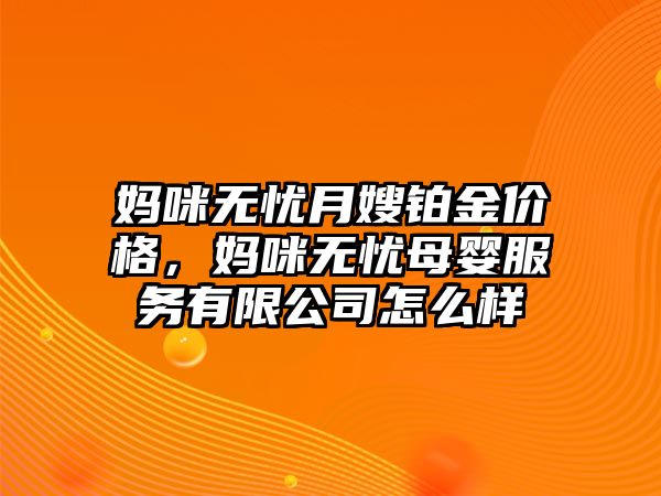 媽咪無憂月嫂鉑金價(jià)格，媽咪無憂母嬰服務(wù)有限公司怎么樣