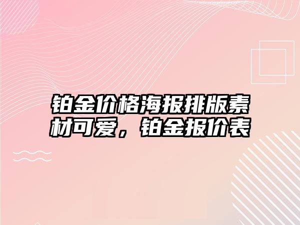 鉑金價(jià)格海報(bào)排版素材可愛，鉑金報(bào)價(jià)表