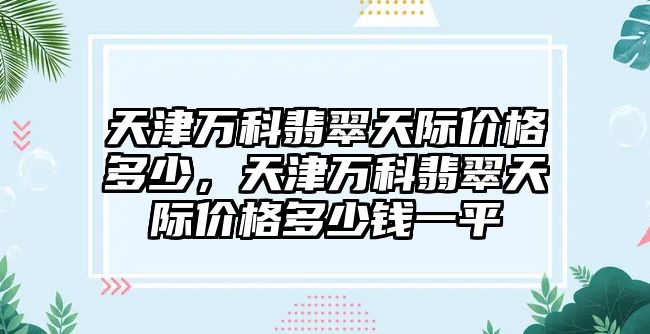 天津萬科翡翠天際價格多少，天津萬科翡翠天際價格多少錢一平