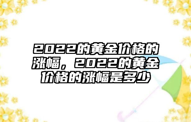 2022的黃金價(jià)格的漲幅，2022的黃金價(jià)格的漲幅是多少