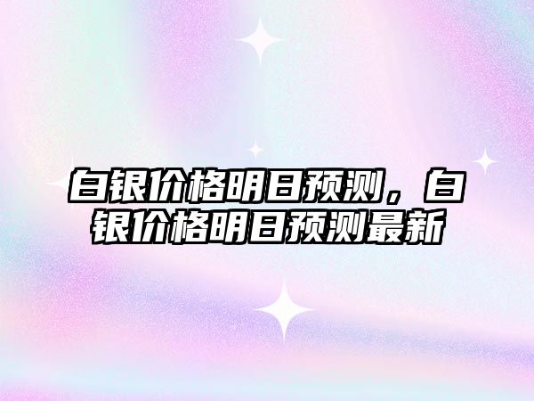 白銀價格明日預測，白銀價格明日預測最新