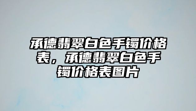 承德翡翠白色手鐲價(jià)格表，承德翡翠白色手鐲價(jià)格表圖片