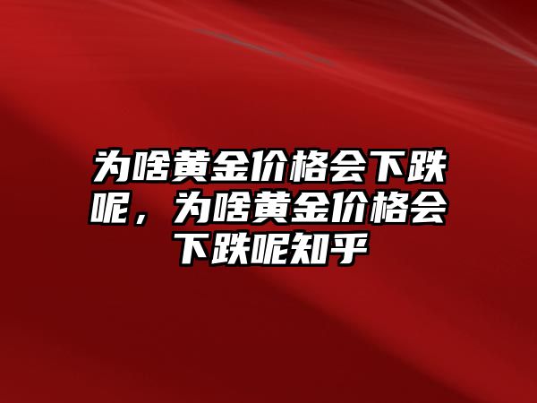 為啥黃金價(jià)格會(huì)下跌呢，為啥黃金價(jià)格會(huì)下跌呢知乎