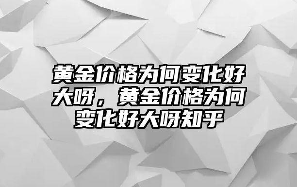 黃金價(jià)格為何變化好大呀，黃金價(jià)格為何變化好大呀知乎