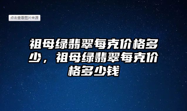 祖母綠翡翠每克價格多少，祖母綠翡翠每克價格多少錢