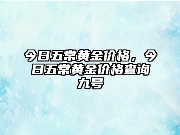 今日五常黃金價(jià)格，今日五常黃金價(jià)格查詢九號(hào)