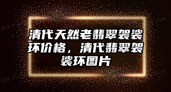 清代天然老翡翠袈裟環(huán)價格，清代翡翠袈裟環(huán)圖片