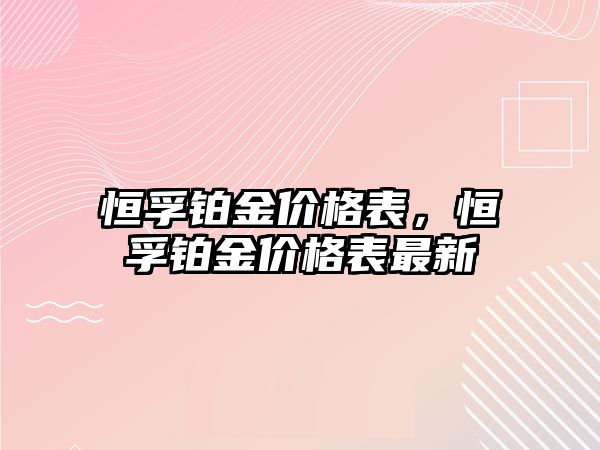 恒孚鉑金價格表，恒孚鉑金價格表最新