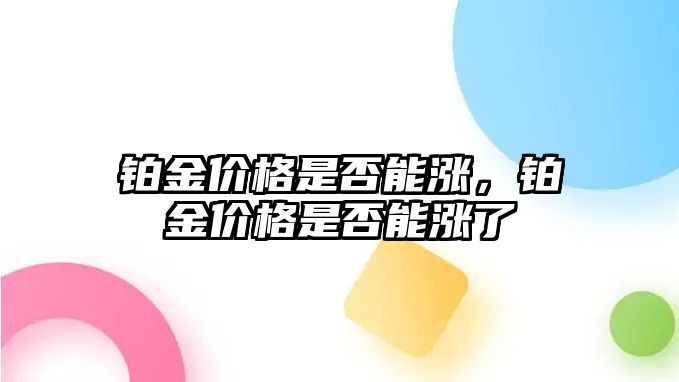 鉑金價格是否能漲，鉑金價格是否能漲了