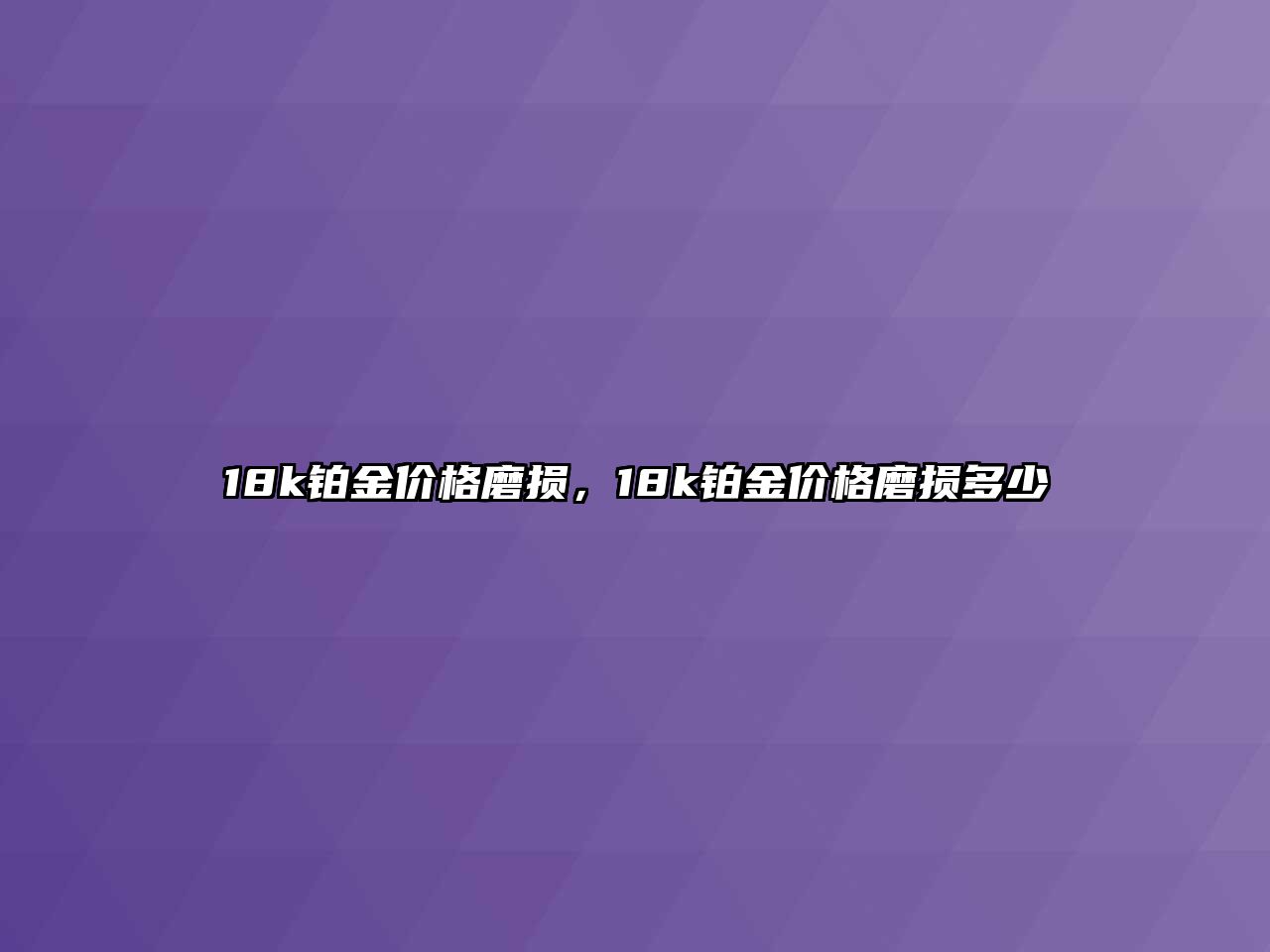 18k鉑金價格磨損，18k鉑金價格磨損多少