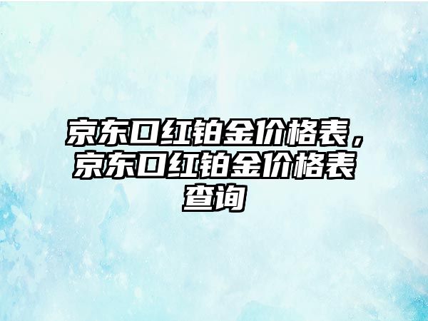 京東口紅鉑金價(jià)格表，京東口紅鉑金價(jià)格表查詢