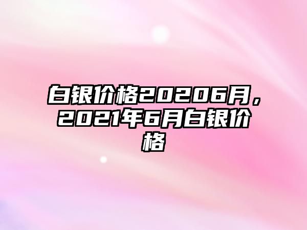 白銀價格20206月，2021年6月白銀價格