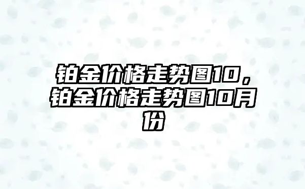 鉑金價格走勢圖10，鉑金價格走勢圖10月份