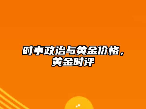 時事政治與黃金價格，黃金時評