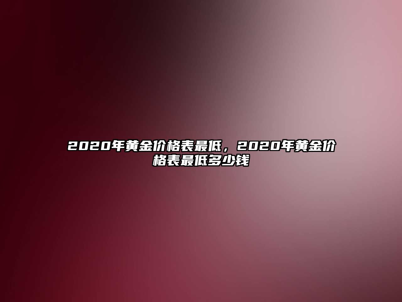 2020年黃金價格表最低，2020年黃金價格表最低多少錢