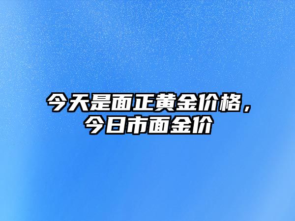 今天是面正黃金價(jià)格，今日市面金價(jià)