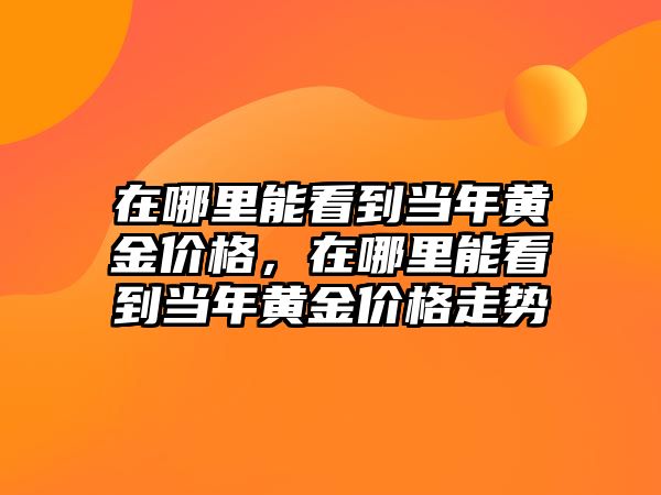 在哪里能看到當年黃金價格，在哪里能看到當年黃金價格走勢