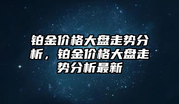 鉑金價(jià)格大盤走勢(shì)分析，鉑金價(jià)格大盤走勢(shì)分析最新