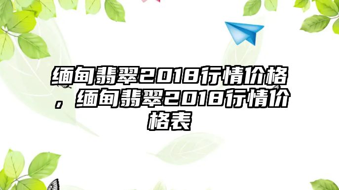 緬甸翡翠2018行情價格，緬甸翡翠2018行情價格表