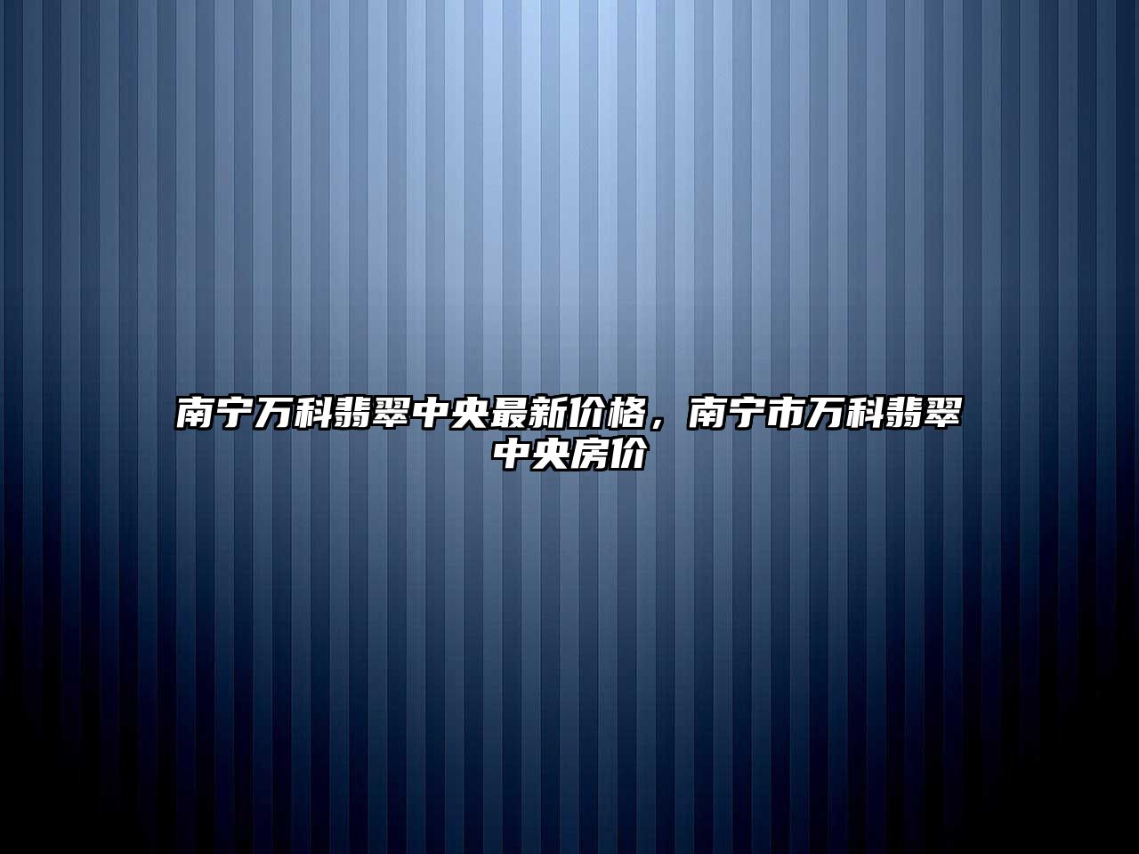 南寧萬科翡翠中央最新價格，南寧市萬科翡翠中央房價