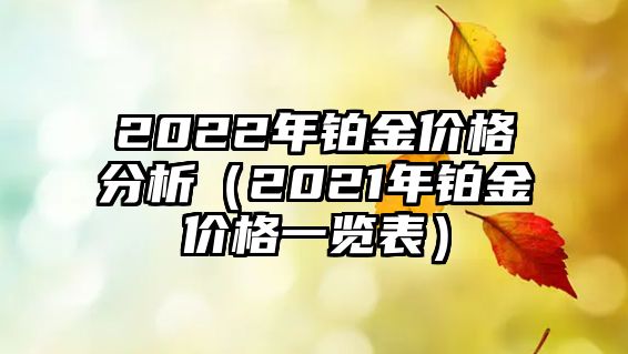 2022年鉑金價格分析（2021年鉑金價格一覽表）