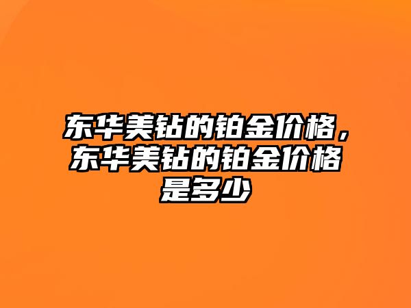 東華美鉆的鉑金價格，東華美鉆的鉑金價格是多少