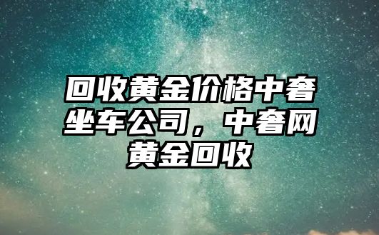 回收黃金價(jià)格中奢坐車(chē)公司，中奢網(wǎng)黃金回收