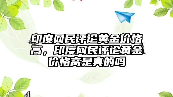 印度網(wǎng)民評論黃金價格高，印度網(wǎng)民評論黃金價格高是真的嗎