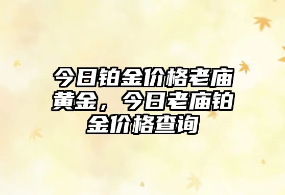 今日鉑金價(jià)格老廟黃金，今日老廟鉑金價(jià)格查詢