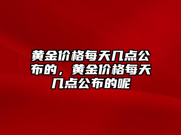 黃金價格每天幾點公布的，黃金價格每天幾點公布的呢