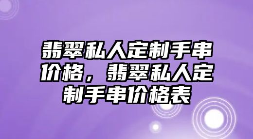 翡翠私人定制手串價格，翡翠私人定制手串價格表