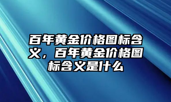 百年黃金價(jià)格圖標(biāo)含義，百年黃金價(jià)格圖標(biāo)含義是什么