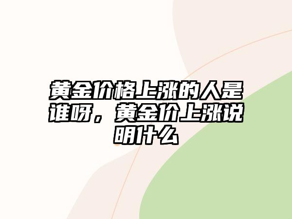 黃金價(jià)格上漲的人是誰呀，黃金價(jià)上漲說明什么